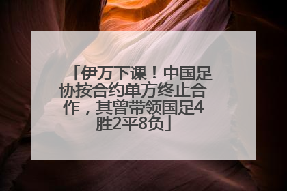 伊万下课！中国足协按合约单方终止合作，其曾带领国足4胜2平8负